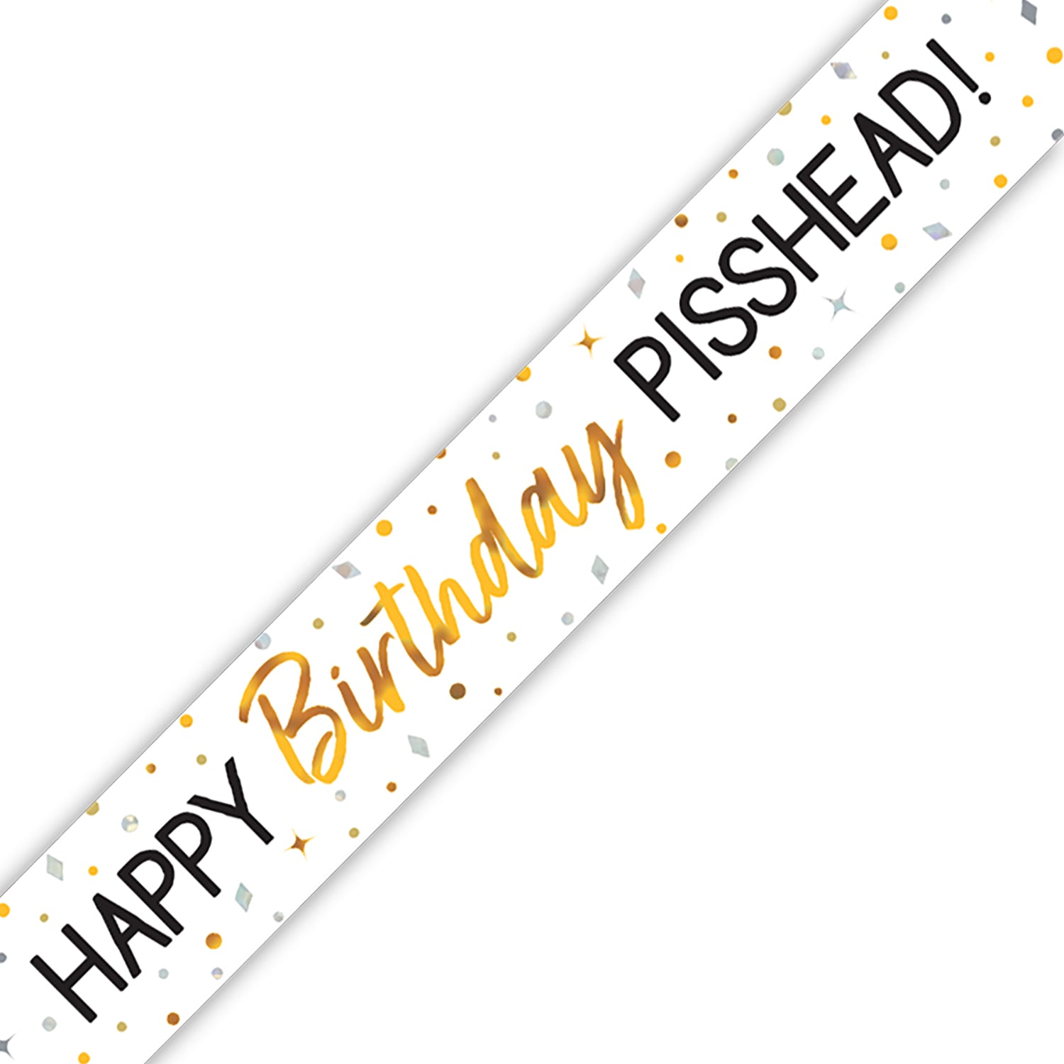 A diagonal white banner with the text 'HAPPY Birthday PISSHEAD!' in black and metallic gold lettering, decorated with gold, silver, and black confetti dots.